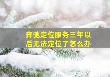 奔驰定位服务三年以后无法定位了怎么办