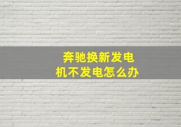 奔驰换新发电机不发电怎么办