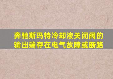 奔驰斯玛特冷却液关闭阀的输出端存在电气故障或断路