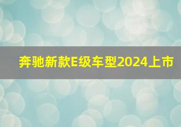 奔驰新款E级车型2024上市