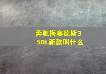 奔驰梅赛德斯350L新款叫什么