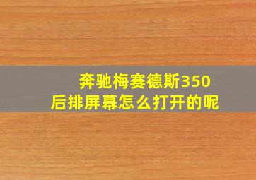 奔驰梅赛德斯350后排屏幕怎么打开的呢