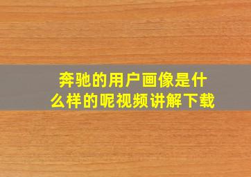 奔驰的用户画像是什么样的呢视频讲解下载