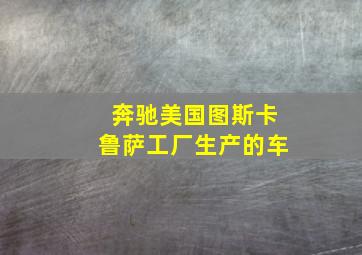 奔驰美国图斯卡鲁萨工厂生产的车