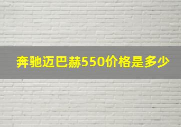 奔驰迈巴赫550价格是多少