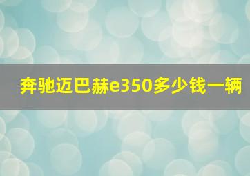 奔驰迈巴赫e350多少钱一辆