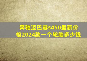 奔驰迈巴赫s450最新价格2024款一个轮胎多少钱