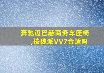 奔驰迈巴赫商务车座椅,按魏派VV7合适吗