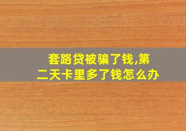 套路贷被骗了钱,第二天卡里多了钱怎么办