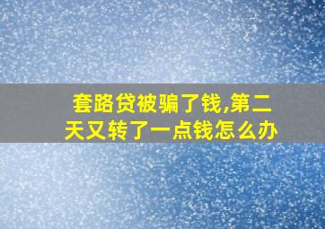 套路贷被骗了钱,第二天又转了一点钱怎么办