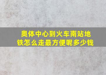 奥体中心到火车南站地铁怎么走最方便呢多少钱