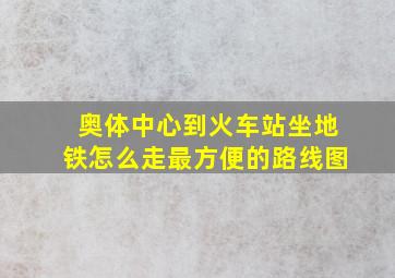 奥体中心到火车站坐地铁怎么走最方便的路线图