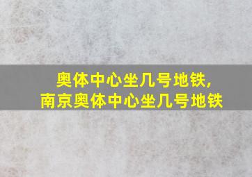 奥体中心坐几号地铁,南京奥体中心坐几号地铁