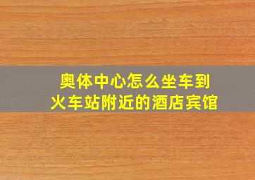 奥体中心怎么坐车到火车站附近的酒店宾馆