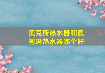 奥克斯热水器和澳柯玛热水器哪个好