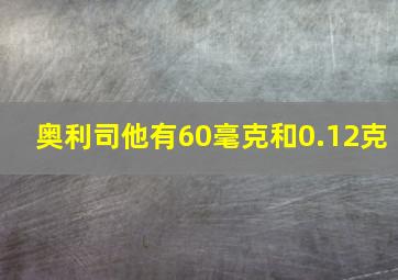 奥利司他有60毫克和0.12克