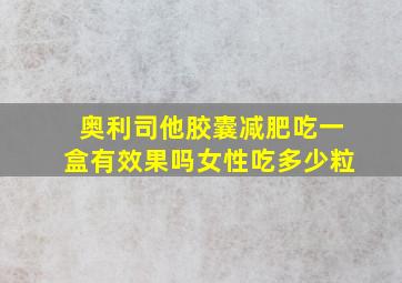 奥利司他胶囊减肥吃一盒有效果吗女性吃多少粒