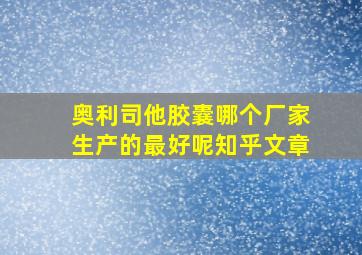 奥利司他胶囊哪个厂家生产的最好呢知乎文章