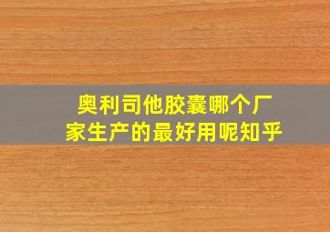 奥利司他胶囊哪个厂家生产的最好用呢知乎