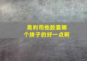 奥利司他胶囊哪个牌子的好一点啊