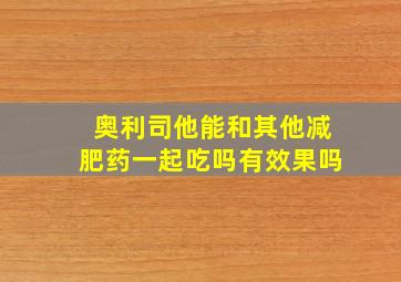 奥利司他能和其他减肥药一起吃吗有效果吗