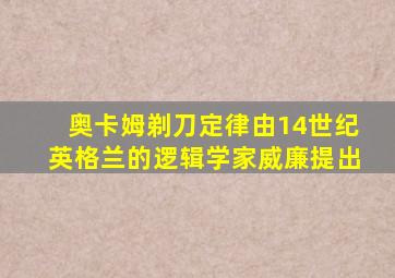 奥卡姆剃刀定律由14世纪英格兰的逻辑学家威廉提出