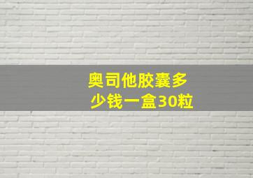 奥司他胶囊多少钱一盒30粒