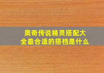 奥奇传说精灵搭配大全最合适的搭档是什么