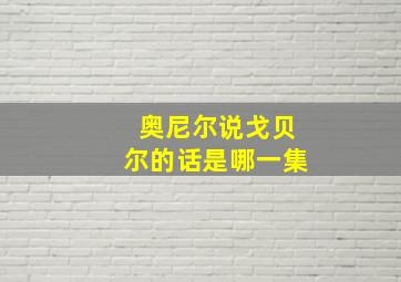 奥尼尔说戈贝尔的话是哪一集