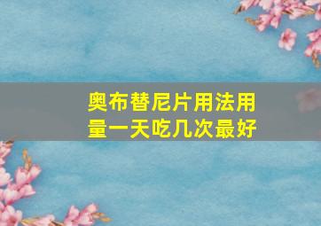 奥布替尼片用法用量一天吃几次最好