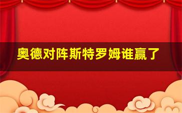 奥德对阵斯特罗姆谁赢了