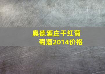 奥德酒庄干红葡萄酒2014价格