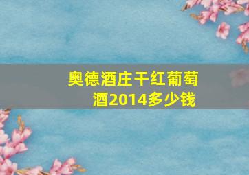 奥德酒庄干红葡萄酒2014多少钱