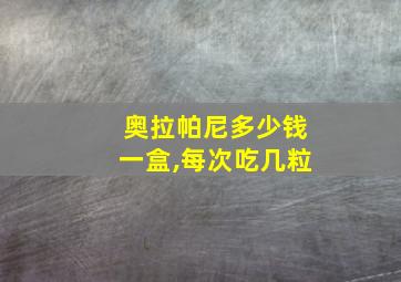 奥拉帕尼多少钱一盒,每次吃几粒