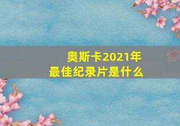 奥斯卡2021年最佳纪录片是什么