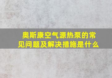 奥斯康空气源热泵的常见问题及解决措施是什么