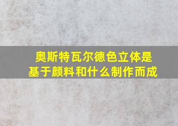 奥斯特瓦尔德色立体是基于颜料和什么制作而成