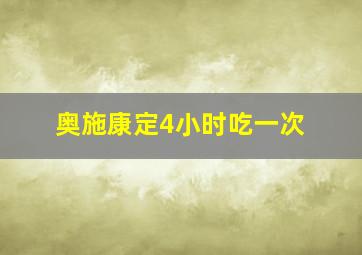 奥施康定4小时吃一次