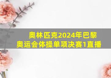 奥林匹克2024年巴黎奥运会体操单项决赛1直播