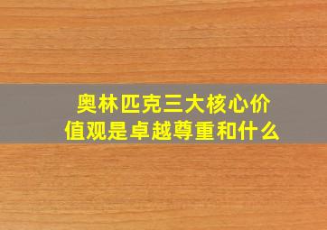 奥林匹克三大核心价值观是卓越尊重和什么