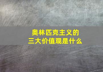 奥林匹克主义的三大价值观是什么