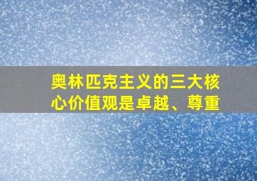 奥林匹克主义的三大核心价值观是卓越、尊重