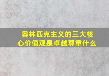 奥林匹克主义的三大核心价值观是卓越尊重什么