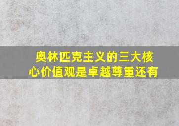 奥林匹克主义的三大核心价值观是卓越尊重还有