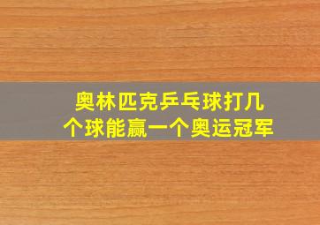 奥林匹克乒乓球打几个球能赢一个奥运冠军