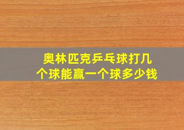 奥林匹克乒乓球打几个球能赢一个球多少钱