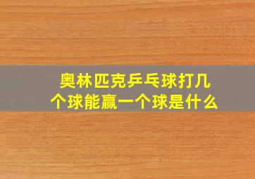 奥林匹克乒乓球打几个球能赢一个球是什么