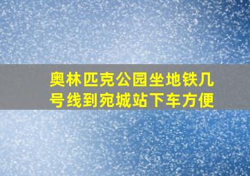 奥林匹克公园坐地铁几号线到宛城站下车方便