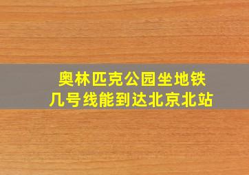 奥林匹克公园坐地铁几号线能到达北京北站