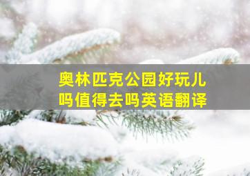 奥林匹克公园好玩儿吗值得去吗英语翻译